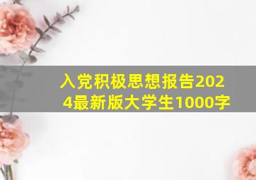 入党积极思想报告2024最新版大学生1000字