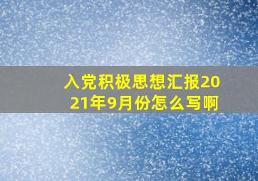 入党积极思想汇报2021年9月份怎么写啊