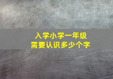 入学小学一年级需要认识多少个字