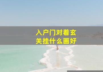 入户门对着玄关挂什么画好