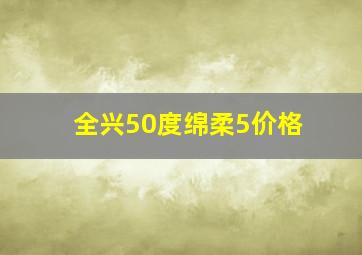 全兴50度绵柔5价格