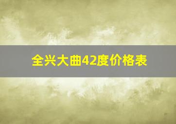 全兴大曲42度价格表