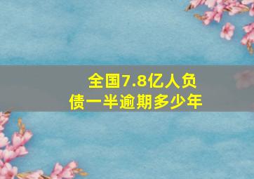 全国7.8亿人负债一半逾期多少年