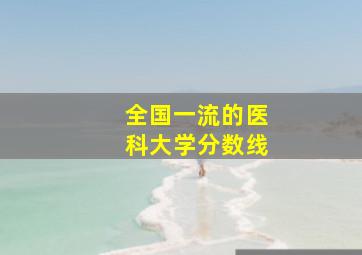 全国一流的医科大学分数线