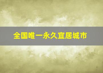 全国唯一永久宜居城市