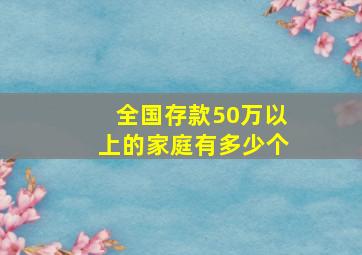 全国存款50万以上的家庭有多少个