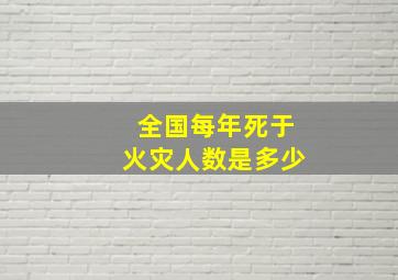 全国每年死于火灾人数是多少