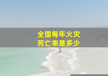 全国每年火灾死亡率是多少