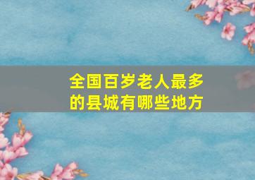 全国百岁老人最多的县城有哪些地方