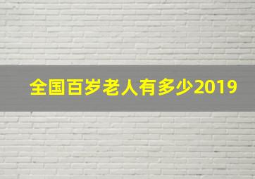 全国百岁老人有多少2019