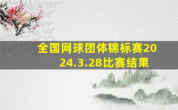 全国网球团体锦标赛2024.3.28比赛结果