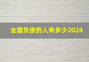 全国负债的人有多少2024