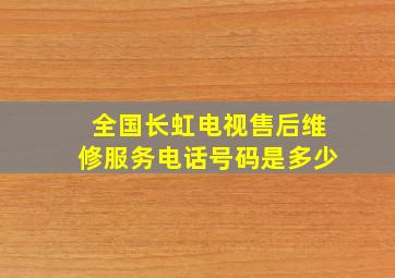 全国长虹电视售后维修服务电话号码是多少