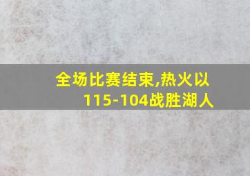 全场比赛结束,热火以115-104战胜湖人