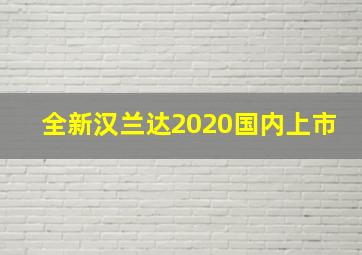 全新汉兰达2020国内上市