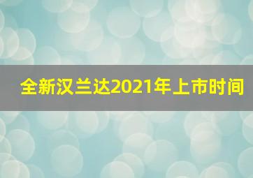 全新汉兰达2021年上市时间