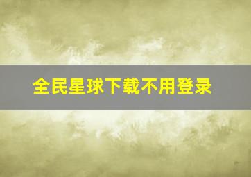 全民星球下载不用登录