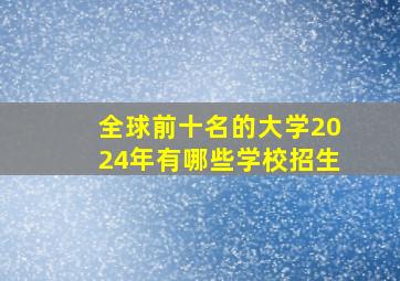 全球前十名的大学2024年有哪些学校招生