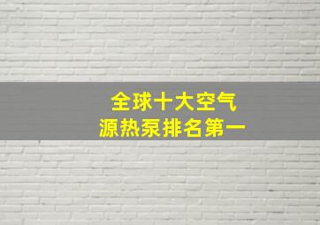 全球十大空气源热泵排名第一