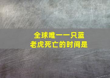 全球唯一一只蓝老虎死亡的时间是