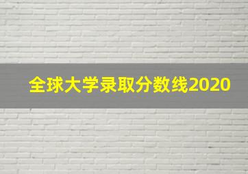 全球大学录取分数线2020