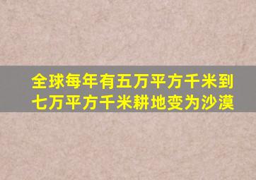 全球每年有五万平方千米到七万平方千米耕地变为沙漠