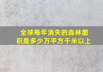 全球每年消失的森林面积是多少万平方千米以上