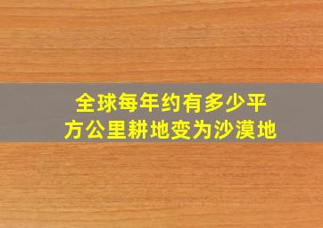 全球每年约有多少平方公里耕地变为沙漠地