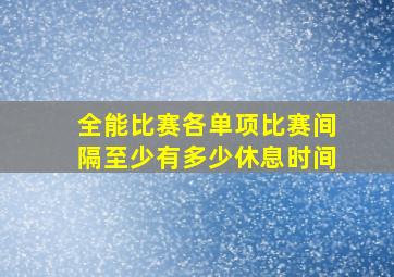 全能比赛各单项比赛间隔至少有多少休息时间