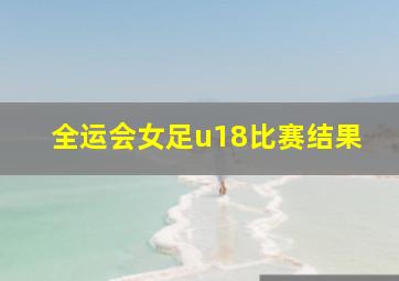 全运会女足u18比赛结果