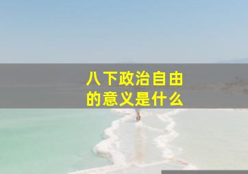 八下政治自由的意义是什么