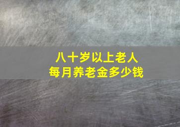 八十岁以上老人每月养老金多少钱