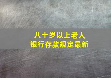 八十岁以上老人银行存款规定最新