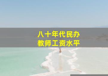 八十年代民办教师工资水平