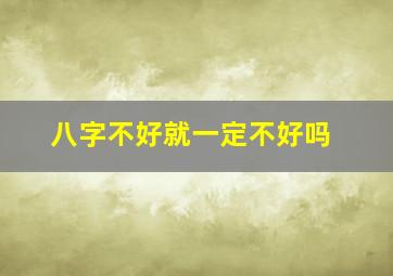 八字不好就一定不好吗