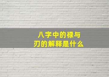 八字中的禄与刃的解释是什么