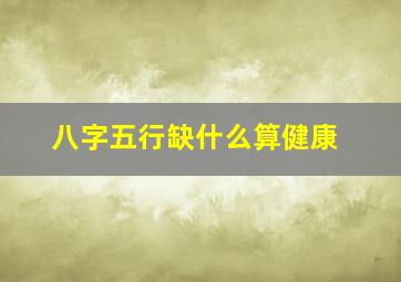 八字五行缺什么算健康