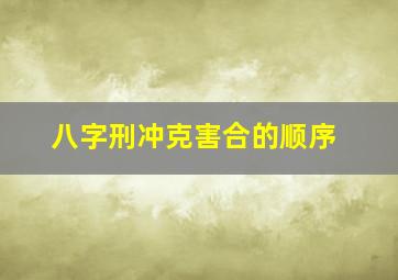 八字刑冲克害合的顺序