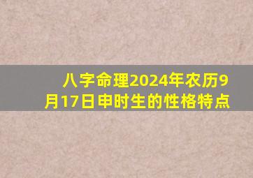 八字命理2024年农历9月17日申时生的性格特点