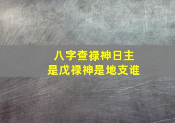 八字查禄神日主是戊禄神是地支谁