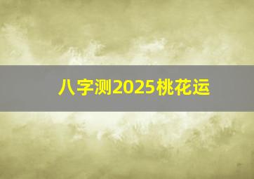 八字测2025桃花运