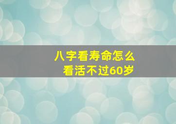 八字看寿命怎么看活不过60岁