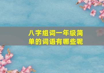 八字组词一年级简单的词语有哪些呢