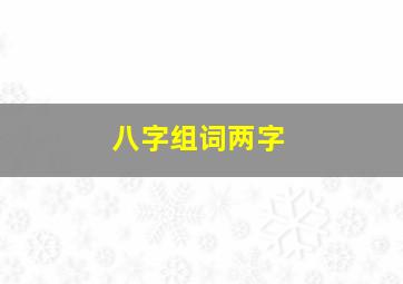 八字组词两字