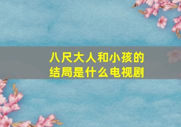 八尺大人和小孩的结局是什么电视剧