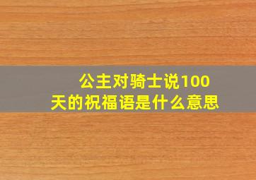 公主对骑士说100天的祝福语是什么意思