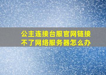 公主连接台服官网链接不了网络服务器怎么办