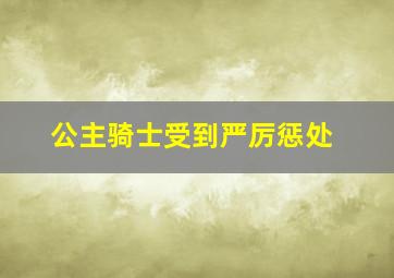 公主骑士受到严厉惩处