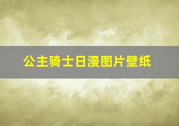 公主骑士日漫图片壁纸