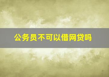 公务员不可以借网贷吗